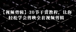 【视频剪辑】30节干货教程,让你轻松学会剪映全套视频剪辑-21资源库