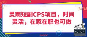 灵雨短剧CPS项目，时间灵活，在家在职也可做-21资源库