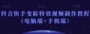 抖音快手变脸特效视频制作教程（电脑端+手机端）-21资源库