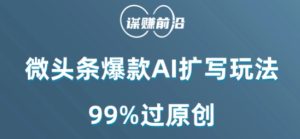 微头条爆款AI扩写玩法,99%过原创-21资源库