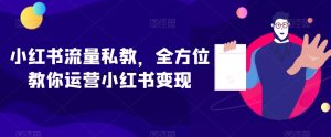 小红书流量私教,全方位教你运营小红书变现-21资源库