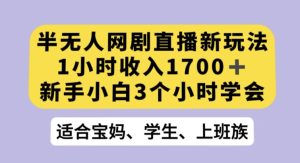 半无人网剧直播新玩法,1小时收入1700+,新手小白3小时学会【揭秘】-21资源库