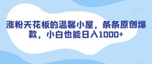 涨粉天花板的温馨小屋，条条原创爆款，小白也能日入1000+【揭秘】-21资源库