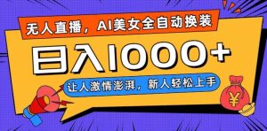 无人直播，AI美女全自动换装跳舞，让人激情澎湃，新人轻松上手，日入1000+【揭秘】-21资源库