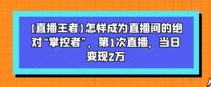【直播王者】怎样成为直播间的绝对“掌控者”，第1次直播，当日变现2万-21资源库