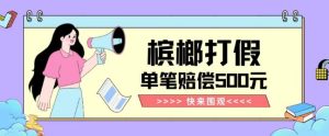 【独家揭秘】槟榔打假赔偿玩法操作简单有手就行单笔订单可赔偿500元【纯绿色】-21资源库