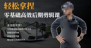胡子不拍车的轻松后期剪辑课，全方位干货，从零基础解决掌握正确方法-21资源库