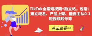 TikTok全案短视频+独立站，包括：建立域名、产品上架、能自主从0-1短视频起号等-21资源库