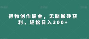 得物创作掘金，无脑搬砖获利，轻松日入300+【揭秘】-21资源库