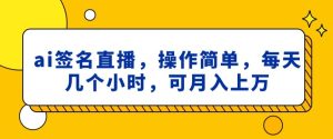 ai签名直播，操作简单，简单几个小时，可月入上万-21资源库