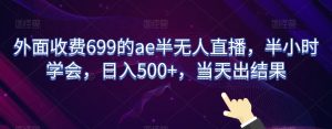 外面收费699的ae半无人直播，半小时学会，日入500+，当天出结果【揭秘】-21资源库