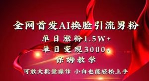 全网首发Ai换脸引流男粉，单日涨粉1.5w+，单日变现3000+，小白也能轻松上手拿结果【揭秘】-21资源库
