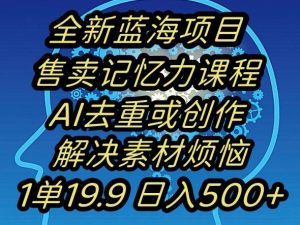 蓝海项目记忆力提升，AI去重，一单19.9日入500+【揭秘】-21资源库