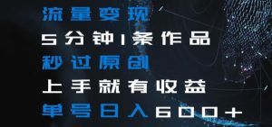 流量变现5分钟1条作品秒过原创上手就有收益单号日入600+【揭秘】-21资源库