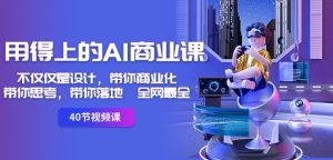 用得上的AI商业课:不仅仅是设计,带你商业化-带你思考-带你落地-全网最全-21资源库