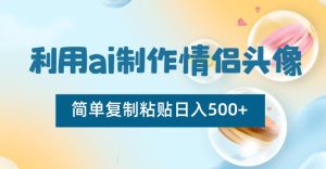 利用ai制作情侣头像，简单复制粘贴日入500+【揭秘】-21资源库