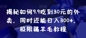 揭秘如何9.9吃到30元的外卖,同时还能日入300+,极限薅羊毛教程-21资源库