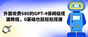 外面收费680的GPT-4保姆级搭建教程,0基础也能轻松搭建【揭秘】-21资源库