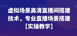 虚拟场景高清直播间搭建技术，专业直播场景搭建【实操教学】-21资源库