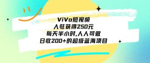 ViVo短视频，入驻获得250元，每天半小时，日收200+的超级蓝海项目，人人可做-21资源库
