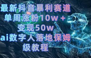 最新抖音暴利赛道,单周涨粉10w+变现50w的ai数字人落地保姆级教程【揭秘】-21资源库