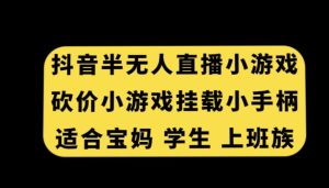 抖音半无人直播砍价小游戏，挂载游戏小手柄，适合宝妈学生上班族【揭秘】-21资源库