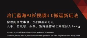 冷门蓝海AI长视频3.0搬运新玩法,小白0基础可以入手,公众号、头条、矩阵操作可长期做月入1w+【揭秘】-21资源库