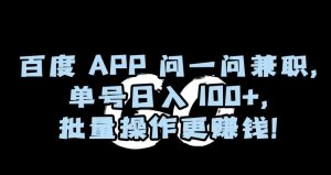 百度APP问一问兼职，单号日入100+，批量操作更赚钱【揭秘】-21资源库