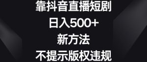 靠抖音直播短剧，日入500+，新方法、不提示版权违规【揭秘】-21资源库