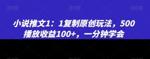 小说推文1：1复制原创玩法，500播放收益100+，一分钟学会【揭秘】-21资源库