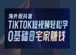 海外版抖音TikTok短视频轻松学，0基础宅家也能赚钱-21资源库