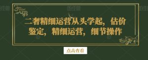 二奢精细运营从头学起,估价鉴定,精细运营,细节操作-21资源库