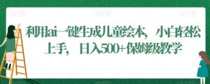 利用ai一键生成儿童绘本，小白轻松上手，日入500+保姆级教学【揭秘】-21资源库