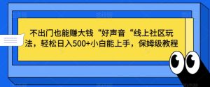 不出门也能赚大钱“好声音“线上社区玩法，轻松日入500+小白能上手，保姆级教程【揭秘】-21资源库