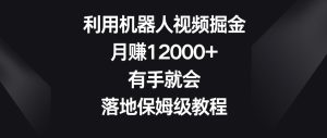 利用机器人视频掘金，月赚12000+，有手就会，落地保姆级教程【揭秘】-21资源库
