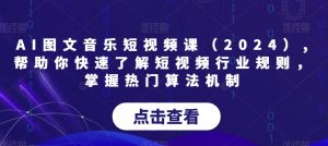 AI图文音乐短视频课（2024）,帮助你快速了解短视频行业规则，掌握热门算法机制-21资源库