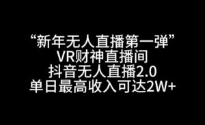 “新年无人直播第一弹“VR财神直播间，抖音无人直播2.0，单日最高收入可达2W+【揭秘】-21资源库