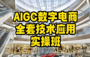 AIGC数字电商全套技术应用实操班,轻松打造高效电商-21资源库