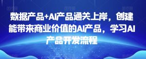 数据产品+AI产品通关上岸,创建能带来商业价值的AI产品,学习AI产品开发流程-21资源库