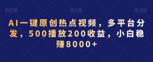AI一键原创热点视频，多平台分发，500播放200收益，小白稳赚8000+【揭秘】-21资源库