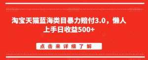 淘宝天猫蓝海类目暴力赔付3.0,懒人上手日收益500+【仅揭秘】-21资源库