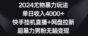 2024尤物暴力玩法，单日收入4000+，快手挂机直播+网盘拉新，超暴力男粉无脑变现【揭秘】-21资源库