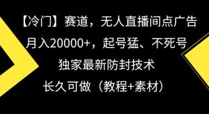 冷门赛道,无人直播间点广告,月入20000+,起号猛、不死号,独家最新防封技术【揭秘】-21资源库