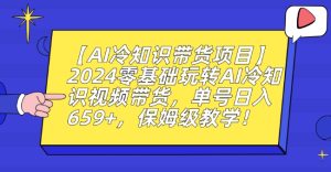 【AI冷知识带货项目】2024零基础玩转AI冷知识视频带货,单号日入659+,保姆级教学【揭秘】-21资源库