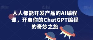 人人都能开发产品的AI编程课,开启你的ChatGPT编程的奇妙之旅-21资源库