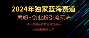 2024年独家蓝海赛道,成人用品单日卖货变现4W+,男粉+创业粉引流玩法,不愁搞不到流量【揭秘】-21资源库