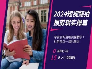 2024短视频拍摄剪辑实操篇，学就会的落地实操教学，基础小白从入门到精通-21资源库