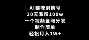 AI貓咪剧情号，30天涨粉100w，制作简单，一个视频全网分发，轻松月入1W+【揭秘】-21资源库