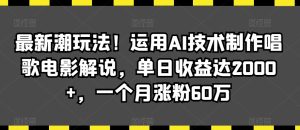 最新潮玩法!运用AI技术制作唱歌电影解说,单日收益达2000+,一个月涨粉60万【揭秘】-21资源库