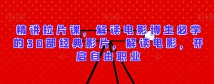 精讲拉片课,解读电影博主必学的30部经典影片,解读电影,开启自由职业-21资源库